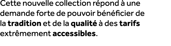Cette nouvelle collection r pond  une demande forte de pouvoir b n ficier de la tradition et de la qualit    des tar...