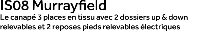 IS08 Murrayfield Le canap 3 places en tissu avec 2 dossiers up & down relevables et 2 reposes pieds relevables  lect...