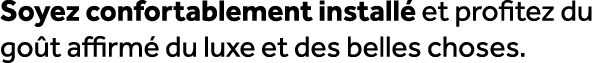 Soyez confortablement install et profitez du go t affirm  du luxe et des belles choses.
