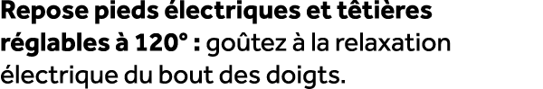 Repose pieds lectriques et t ti res r glables   120° : go tez   la relaxation  lectrique du bout des doigts.
