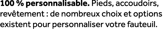 100 % personnalisable. Pieds, accoudoirs, rev tement : de nombreux choix et options existent pour personnaliser votre...