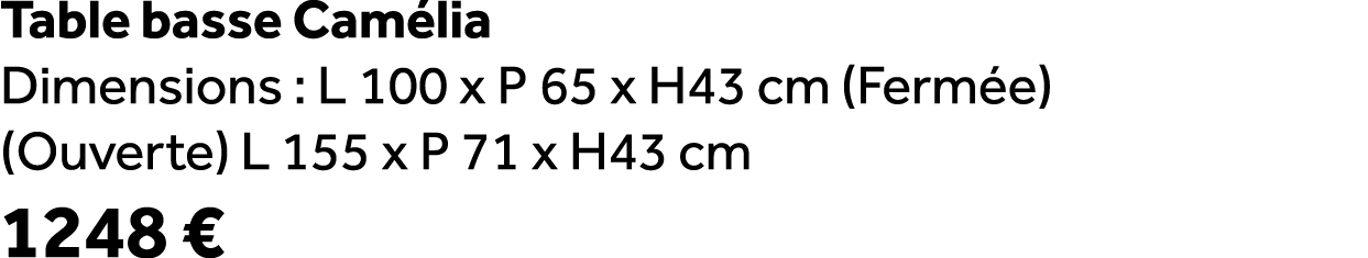 Table basse Cam lia Dimensions : L 100 x P 65 x H43 cm (Ferm e) (Ouverte) L 155 x P 71 x H43 cm 1248 €