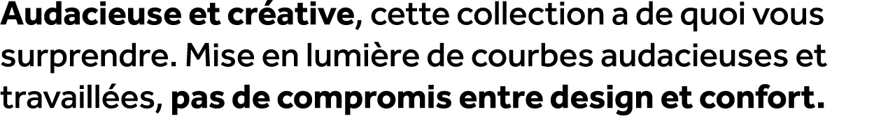 Audacieuse et cr ative, cette collection a de quoi vous surprendre. Mise en lumi re de courbes audacieuses et travail...
