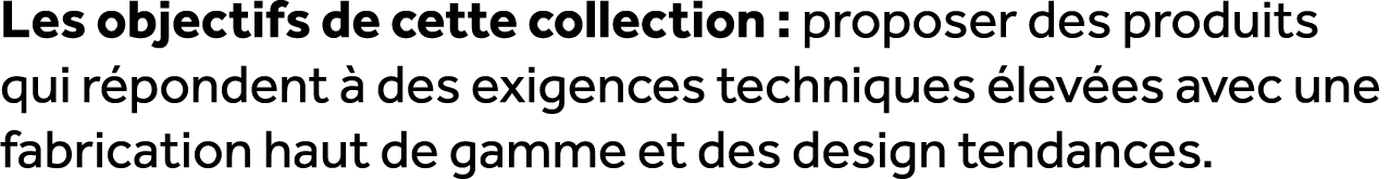 Les objectifs de cette collection : proposer des produits qui r pondent  des exigences techniques  lev es avec une f...