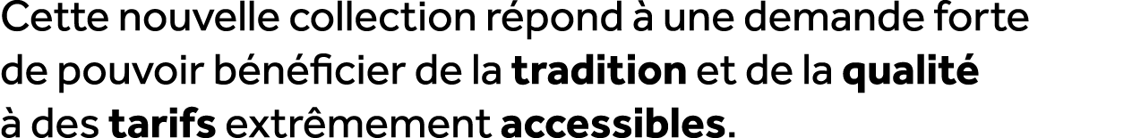 Cette nouvelle collection r pond  une demande forte de pouvoir b n ficier de la tradition et de la qualit    des tar...