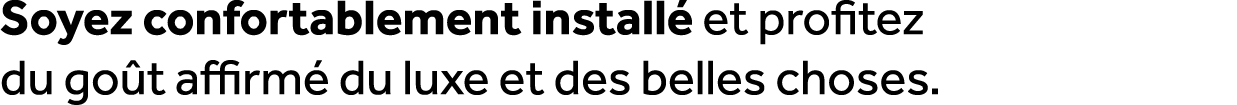 Soyez confortablement install et profitez du go t affirm  du luxe et des belles choses.