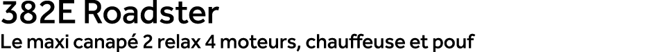 382E Roadster Le maxi canap 2 relax 4 moteurs, chauffeuse et pouf