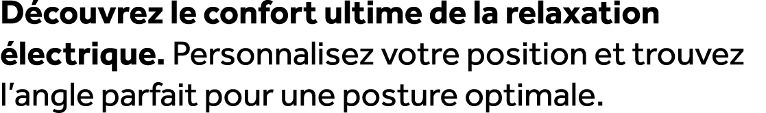 D couvrez le confort ultime de la relaxation lectrique. Personnalisez votre position et trouvez l’angle parfait pour...