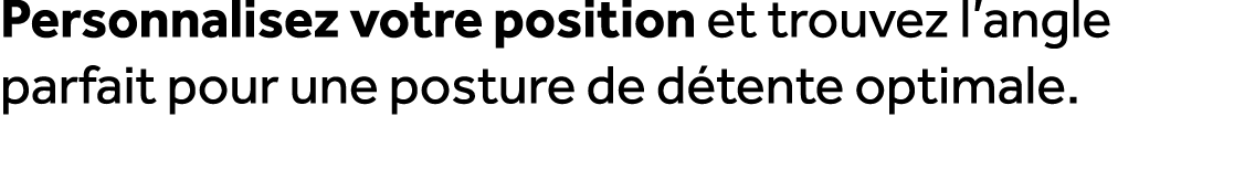 Personnalisez votre position et trouvez l’angle parfait pour une posture de d tente optimale.