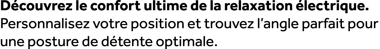 D couvrez le confort ultime de la relaxation lectrique. Personnalisez votre position et trouvez l’angle parfait pour...