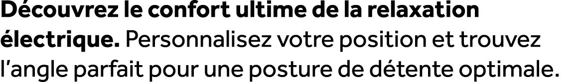 D couvrez le confort ultime de la relaxation lectrique. Personnalisez votre position et trouvez l’angle parfait pour...