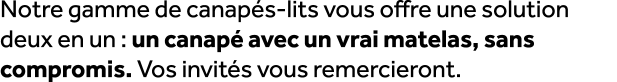 Notre gamme de canap s lits vous offre une solution deux en un : un canap avec un vrai matelas, sans compromis. Vos ...
