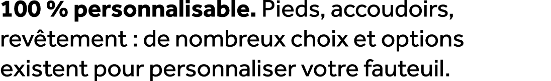 100 % personnalisable. Pieds, accoudoirs, rev tement : de nombreux choix et options existent pour personnaliser votre...