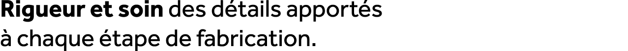 Rigueur et soin des d tails apport s  chaque  tape de fabrication.