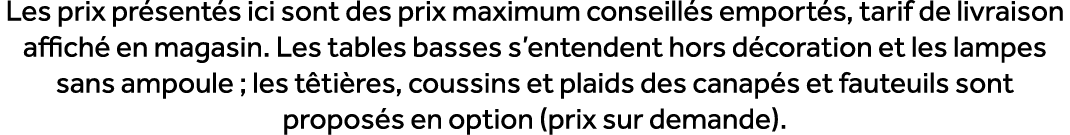 Les prix pr sent s ici sont des prix maximum conseill s emport s, tarif de livraison affich en magasin. Les tables b...