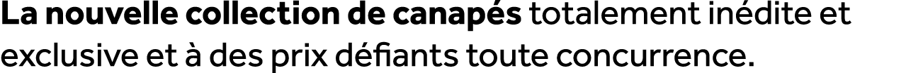 La nouvelle collection de canap s totalement in dite et exclusive et  des prix d fiants toute concurrence.