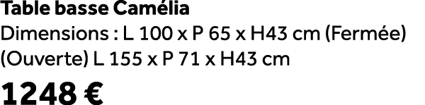 Table basse Cam lia Dimensions : L 100 x P 65 x H43 cm (Ferm e) (Ouverte) L 155 x P 71 x H43 cm 1248 €