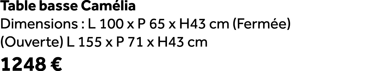 Table basse Cam lia Dimensions : L 100 x P 65 x H43 cm (Ferm e) (Ouverte) L 155 x P 71 x H43 cm 1248 €