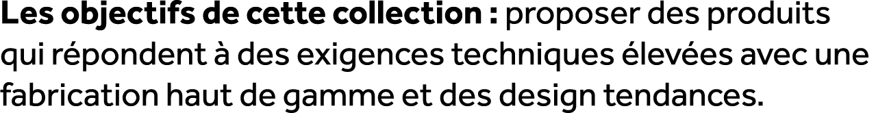 Les objectifs de cette collection : proposer des produits qui r pondent  des exigences techniques  lev es avec une f...