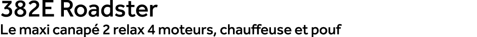 382E Roadster Le maxi canap 2 relax 4 moteurs, chauffeuse et pouf