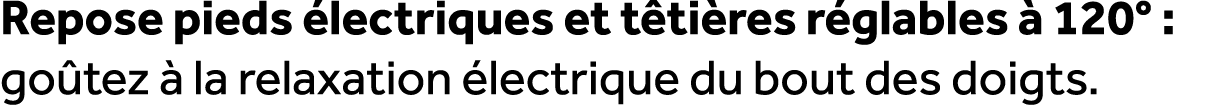 Repose pieds lectriques et t ti res r glables   120° : go tez   la relaxation  lectrique du bout des doigts.