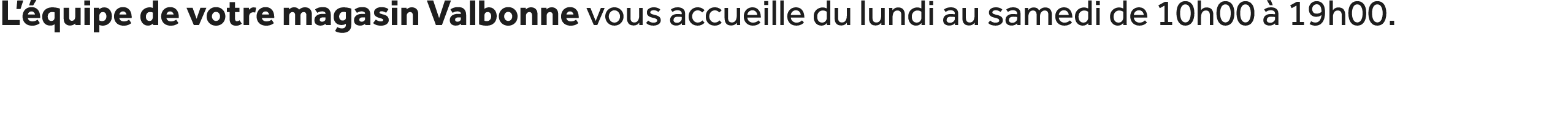 L’ quipe de votre magasin Valbonne vous accueille du lundi au samedi de 10h00  19h00.