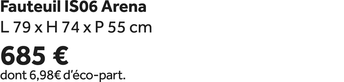 Fauteuil IS06 Arena L 79 x H 74 x P 55 cm 685 € dont 6,98€ d’ co part.