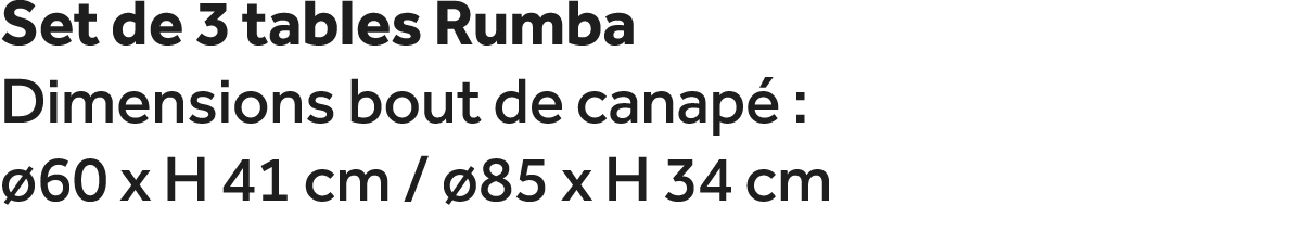 Set de 3 tables Rumba Dimensions bout de canap :  60 x H 41 cm /  85 x H 34 cm 