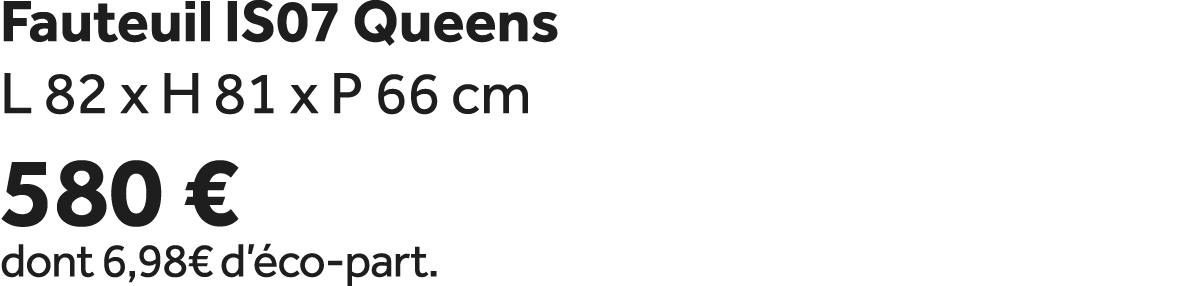 Fauteuil IS07 Queens L 82 x H 81 x P 66 cm 580 € dont 6,98€ d’ co part.