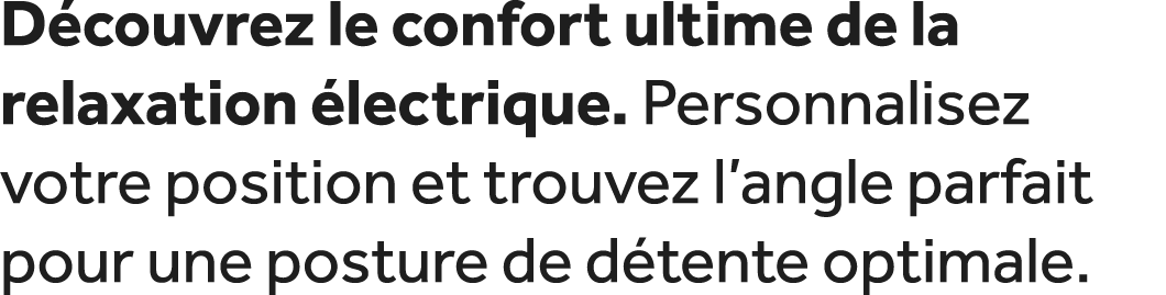 D couvrez le confort ultime de la relaxation lectrique. Personnalisez votre position et trouvez l’angle parfait pour...