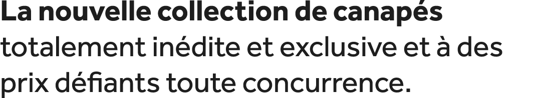 La nouvelle collection de canap s totalement in dite et exclusive et  des prix d fiants toute concurrence.