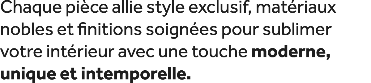 Chaque pi ce allie style exclusif, mat riaux nobles et finitions soign es pour sublimer votre int rieur avec une touc...