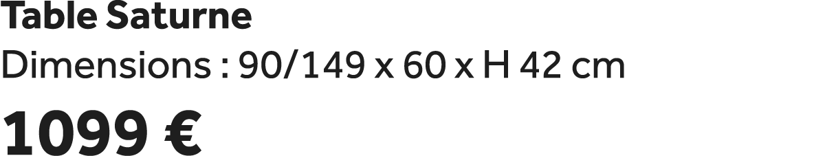 Table Saturne Dimensions : 90/149 x 60 x H 42 cm 1099 €