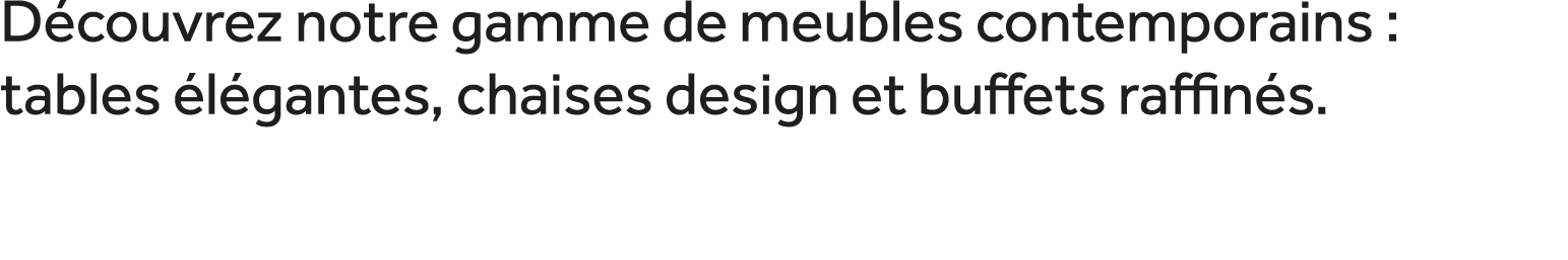 D couvrez notre gamme de meubles contemporains : tables l gantes, chaises design et buffets raffin s. 