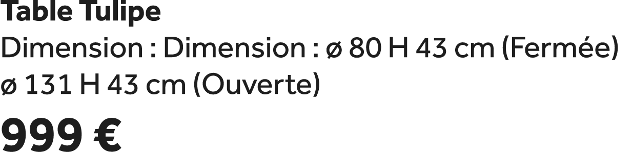 Table Tulipe Dimension : Dimension :  80 H 43 cm (Ferm e)   131 H 43 cm (Ouverte) 999 €