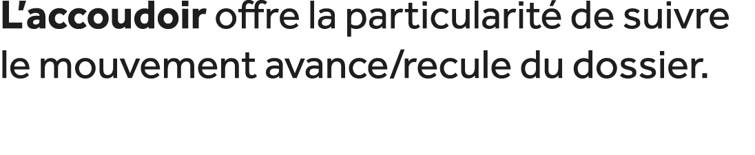 L’accoudoir offre la particularit de suivre le mouvement avance/recule du dossier.