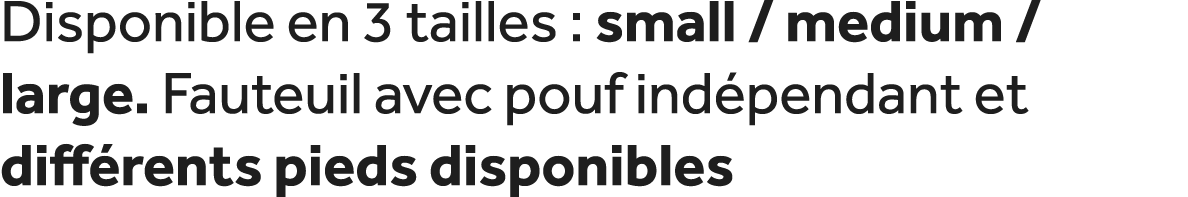 Disponible en 3 tailles : small / medium / large. Fauteuil avec pouf ind pendant et diff rents pieds disponibles