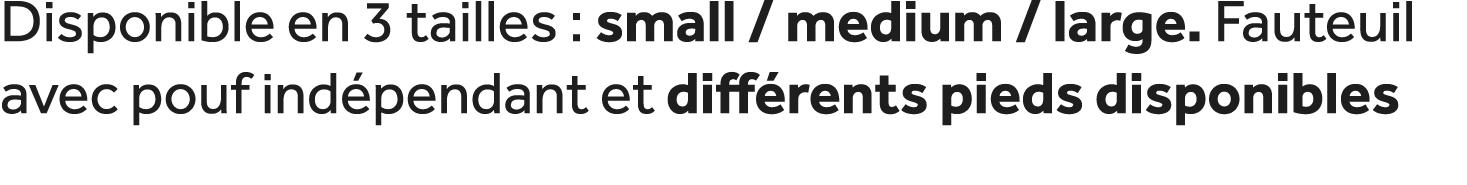 Disponible en 3 tailles : small / medium / large. Fauteuil avec pouf ind pendant et diff rents pieds disponibles