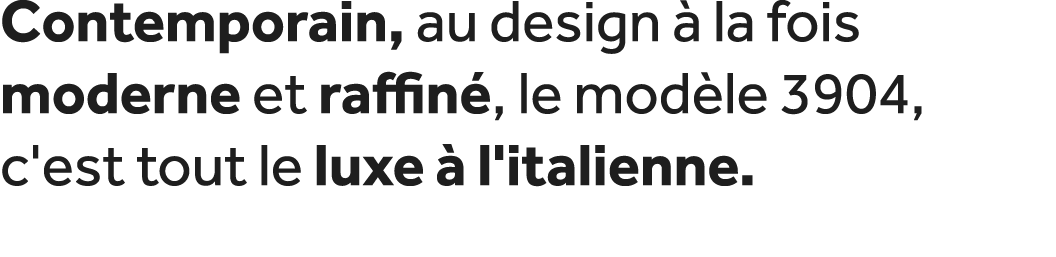 Contemporain, au design  la fois moderne et raffin , le mod le 3904, c'est tout le luxe   l'italienne. 