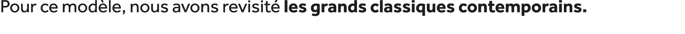 Pour ce mod le, nous avons revisit les grands classiques contemporains.