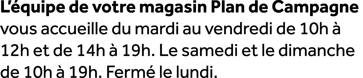 L’ quipe de votre magasin Plan de Campagne vous accueille du mardi au vendredi de 10h  12h et de 14h   19h. Le samed...