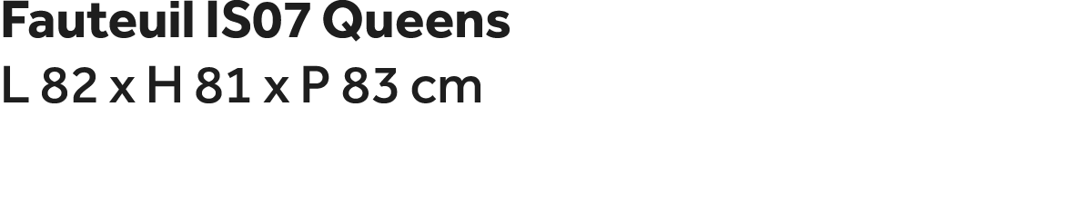 Fauteuil IS07 Queens L 82 x H 81 x P 83 cm