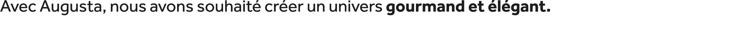 Avec Augusta, nous avons souhait cr er un univers gourmand et  l gant.
