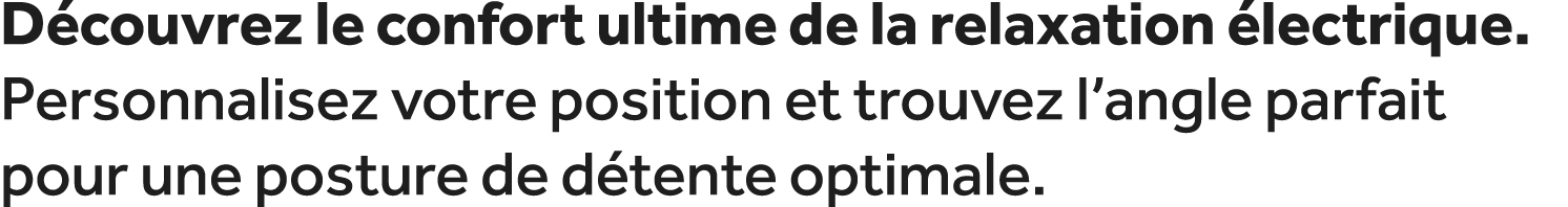 D couvrez le confort ultime de la relaxation lectrique. Personnalisez votre position et trouvez l’angle parfait pour...