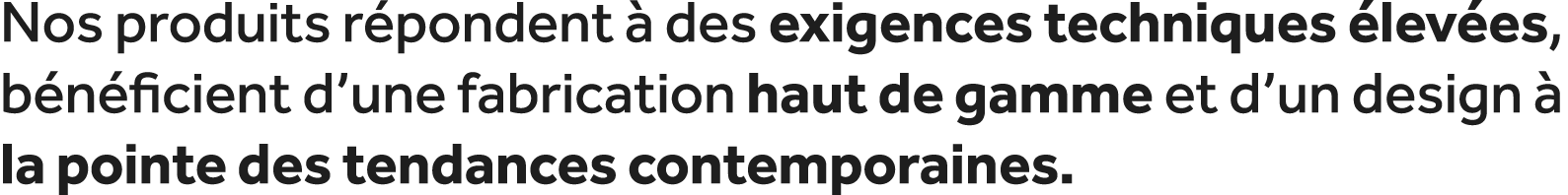 Nos produits r pondent  des exigences techniques  lev es, b n ficient d’une fabrication haut de gamme et d’un design...