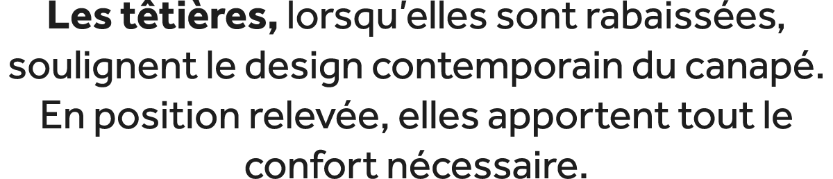 Les t ti res, lorsqu’elles sont rabaiss es, soulignent le design contemporain du canap . En position relev e, elles a...