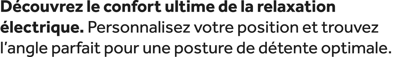 D couvrez le confort ultime de la relaxation lectrique. Personnalisez votre position et trouvez l’angle parfait pour...