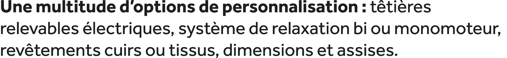 Une multitude d’options de personnalisation : t ti res relevables lectriques, syst me de relaxation bi ou monomoteur...