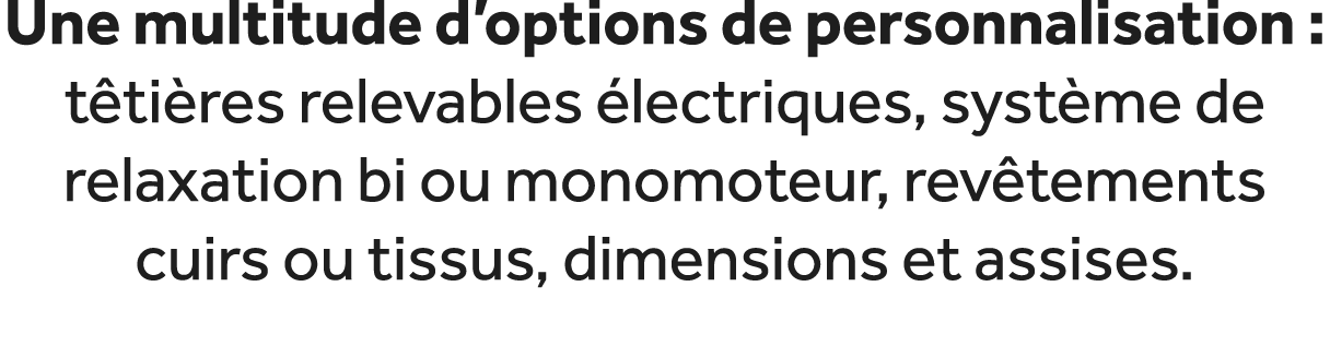 Une multitude d’options de personnalisation : t ti res relevables lectriques, syst me de relaxation bi ou monomoteur...