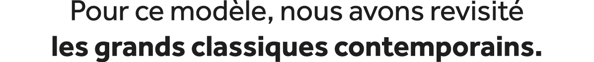 Pour ce mod le, nous avons revisit les grands classiques contemporains.